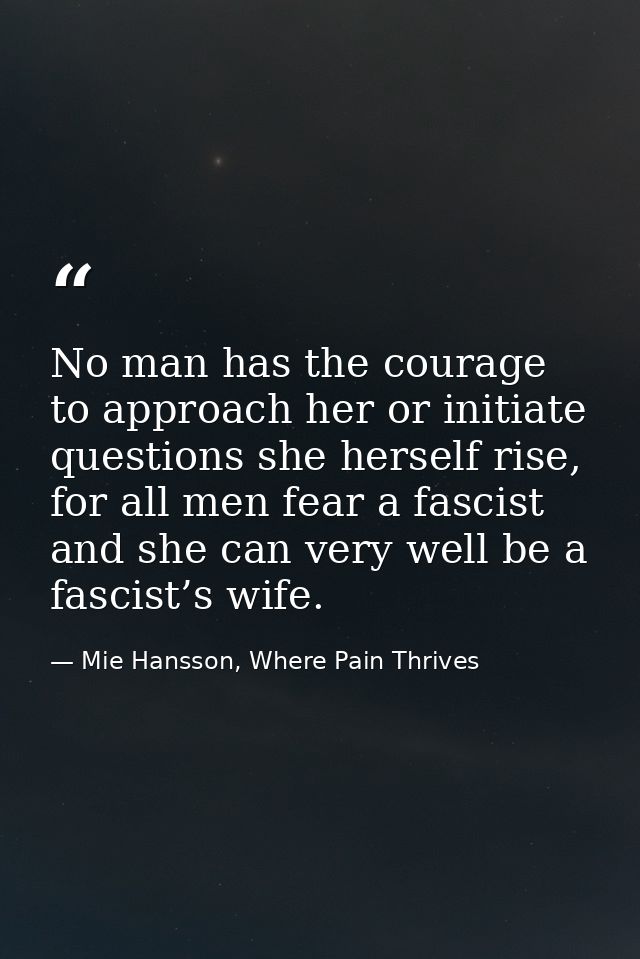 No man has the courage to approach her or initiate questions she herself rise, for all men fear a fascist and she can ve — Mie Hansson, Where Pain Thrives