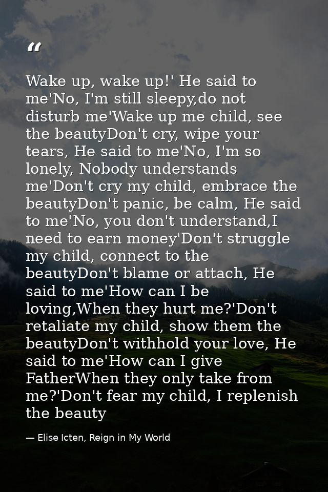 Wake up, wake up!' He said to me'No, I'm still sleepy,do not disturb me'Wake up me child, see the beautyDon't cry, wipe  — Elise Icten, Reign in My World
