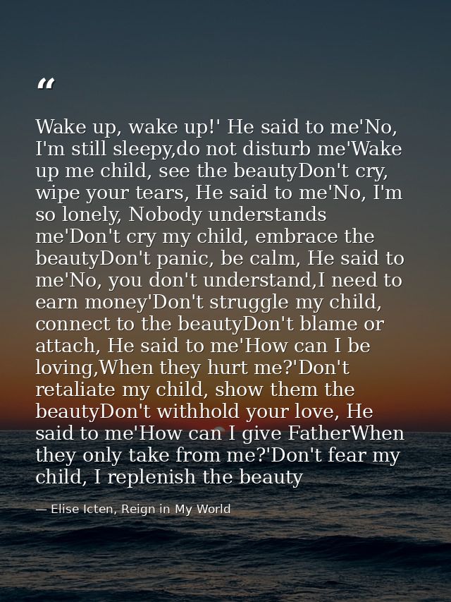 Wake up, wake up!' He said to me'No, I'm still sleepy,do not disturb me'Wake up me child, see the beautyDon't cry, wipe  — Elise Icten, Reign in My World