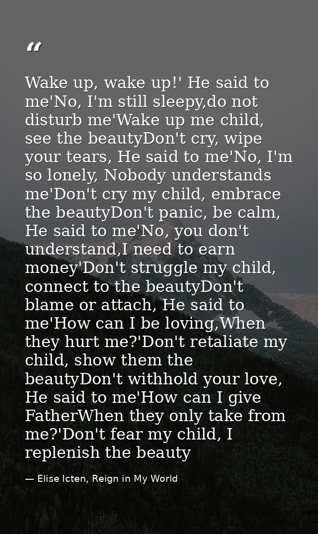 Wake up, wake up!' He said to me'No, I'm still sleepy,do not disturb me'Wake up me child, see the beautyDon't cry, wipe  — Elise Icten, Reign in My World