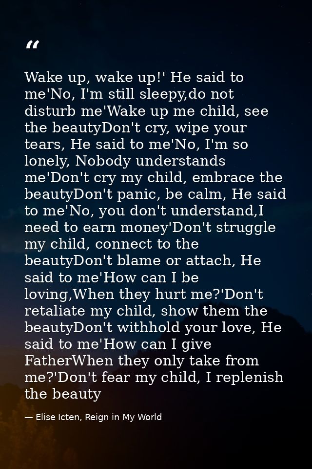 Wake up, wake up!' He said to me'No, I'm still sleepy,do not disturb me'Wake up me child, see the beautyDon't cry, wipe  — Elise Icten, Reign in My World