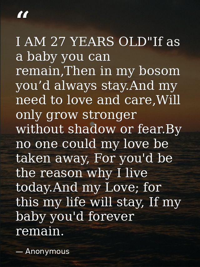 I AM 27 YEARS OLD"If as a baby you can remain,Then in my bosom you’d always stay.And my need to love and care,Will only  — Anonymous