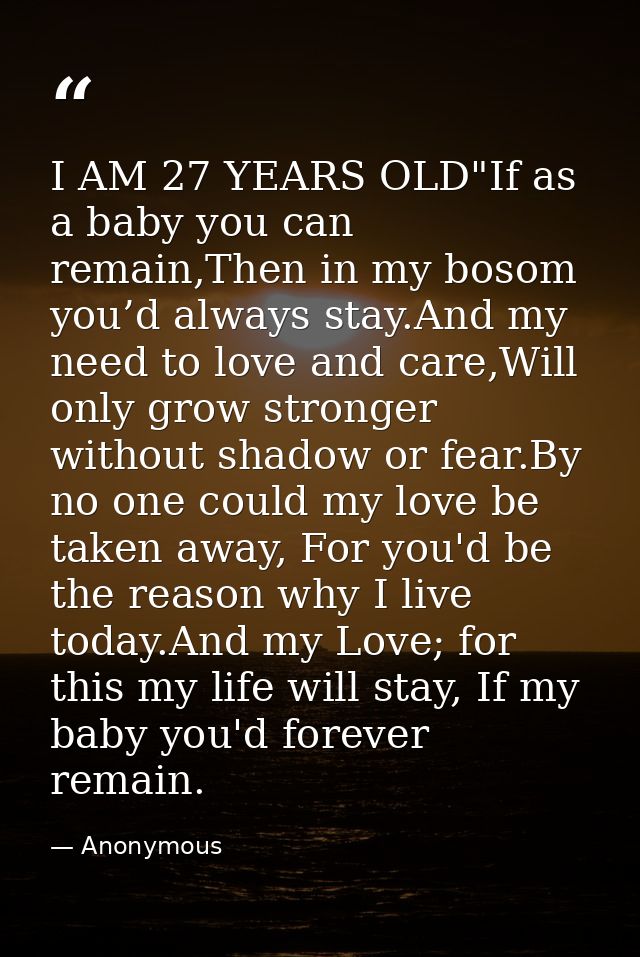 I AM 27 YEARS OLD"If as a baby you can remain,Then in my bosom you’d always stay.And my need to love and care,Will only  — Anonymous