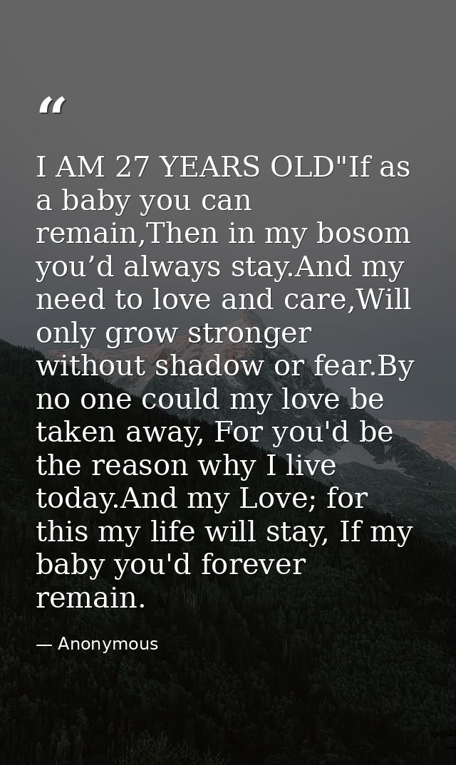 I AM 27 YEARS OLD"If as a baby you can remain,Then in my bosom you’d always stay.And my need to love and care,Will only  — Anonymous