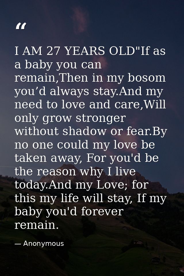 I AM 27 YEARS OLD"If as a baby you can remain,Then in my bosom you’d always stay.And my need to love and care,Will only  — Anonymous
