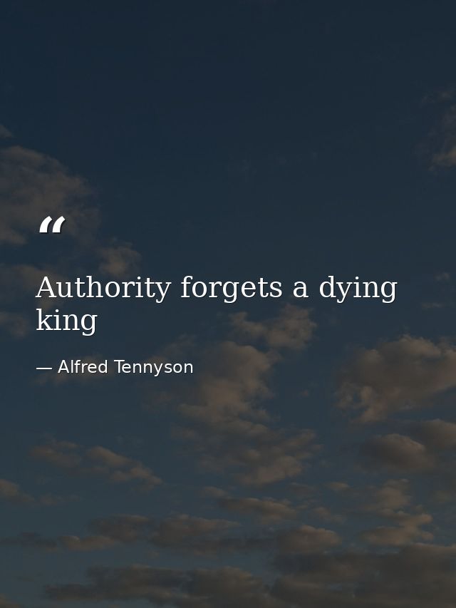 Authority forgets a dying king — Alfred Tennyson