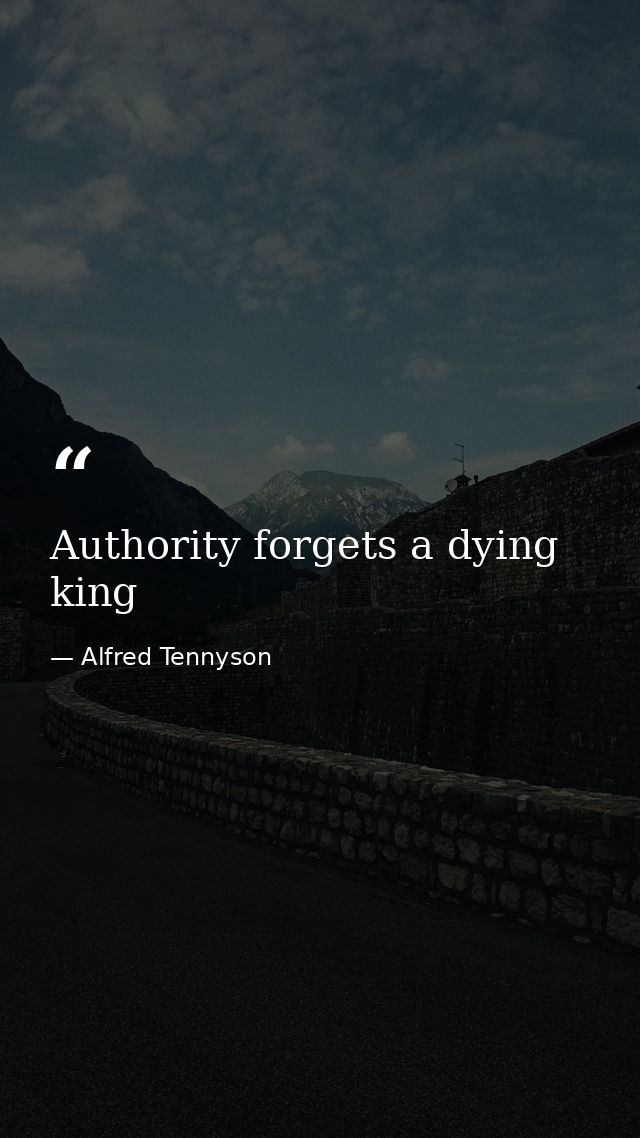 Authority forgets a dying king — Alfred Tennyson