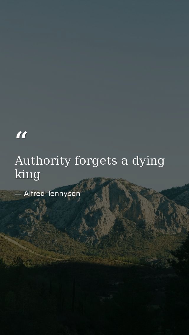 Authority forgets a dying king — Alfred Tennyson