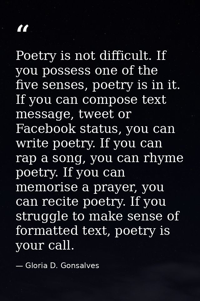 Poetry is not difficult. If you possess one of the five senses, poetry is in it. If you can compose text message, tweet  — Gloria D. Gonsalves