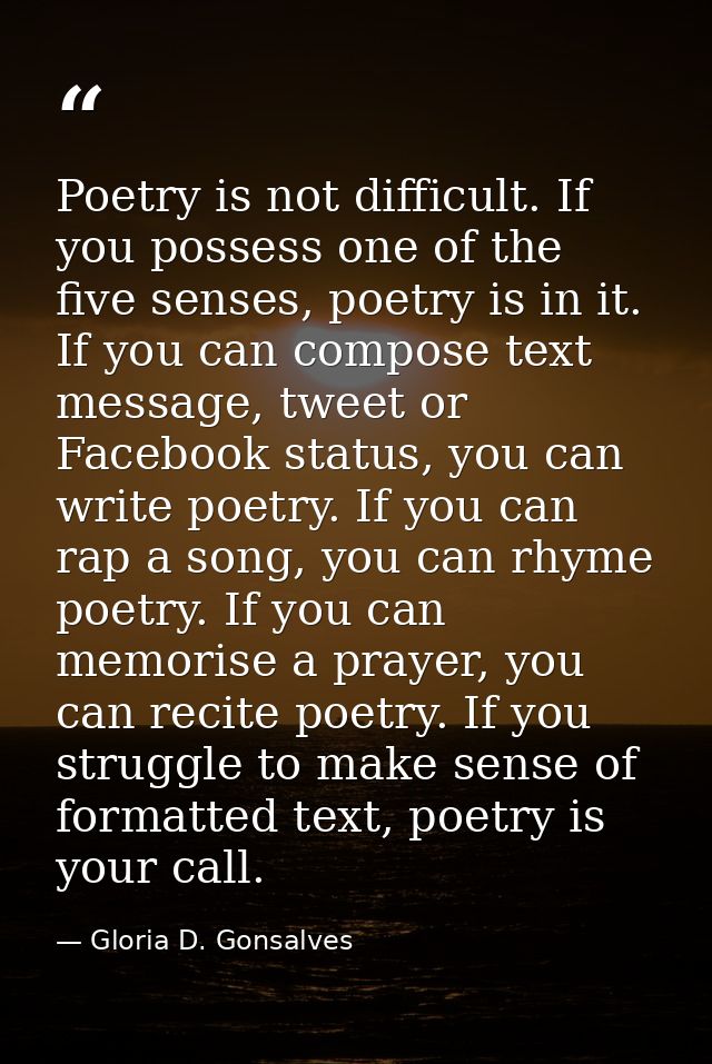 Poetry is not difficult. If you possess one of the five senses, poetry is in it. If you can compose text message, tweet  — Gloria D. Gonsalves