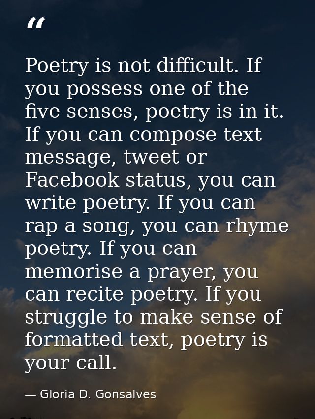 Poetry is not difficult. If you possess one of the five senses, poetry is in it. If you can compose text message, tweet  — Gloria D. Gonsalves