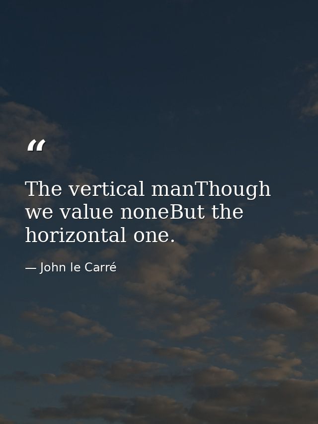 The vertical manThough we value noneBut the horizontal one. — John le Carré
