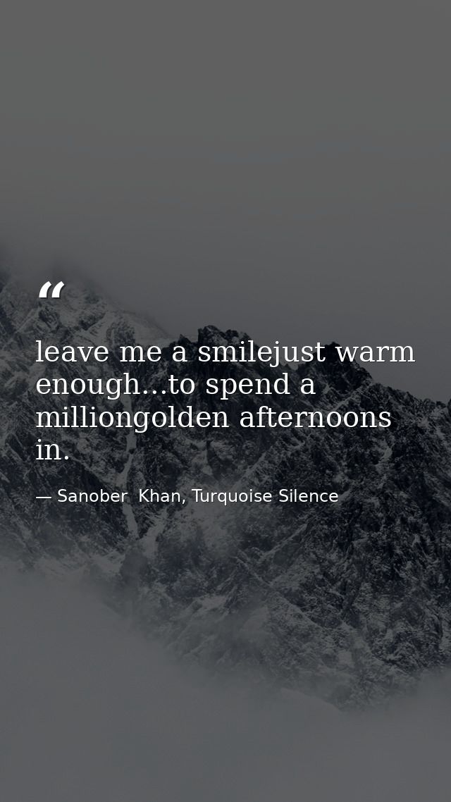 leave me a smilejust warm enough...to spend a milliongolden afternoons in. — Sanober  Khan, Turquoise Silence