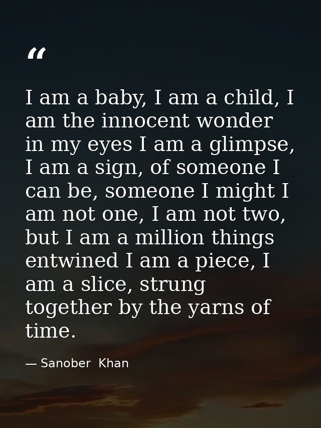 I am a baby, I am a child, I am the innocent wonder in my eyes I am a glimpse, I am a sign, of someone I can be, someone — Sanober  Khan