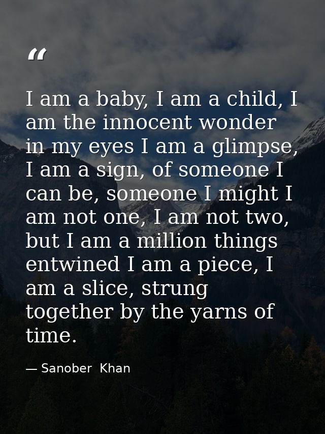 I am a baby, I am a child, I am the innocent wonder in my eyes I am a glimpse, I am a sign, of someone I can be, someone — Sanober  Khan