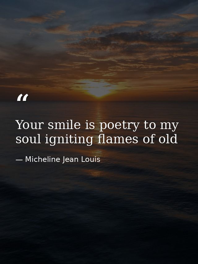 Your smile is poetry to my soul igniting flames of old — Micheline Jean Louis