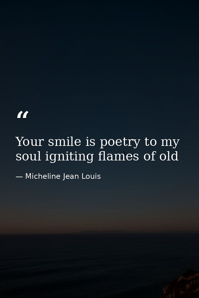 Your smile is poetry to my soul igniting flames of old — Micheline Jean Louis