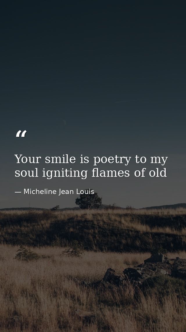 Your smile is poetry to my soul igniting flames of old — Micheline Jean Louis