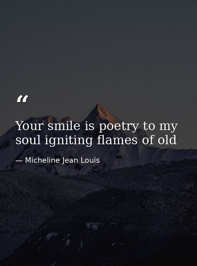 Your smile is poetry to my soul igniting flames of old — Micheline Jean Louis