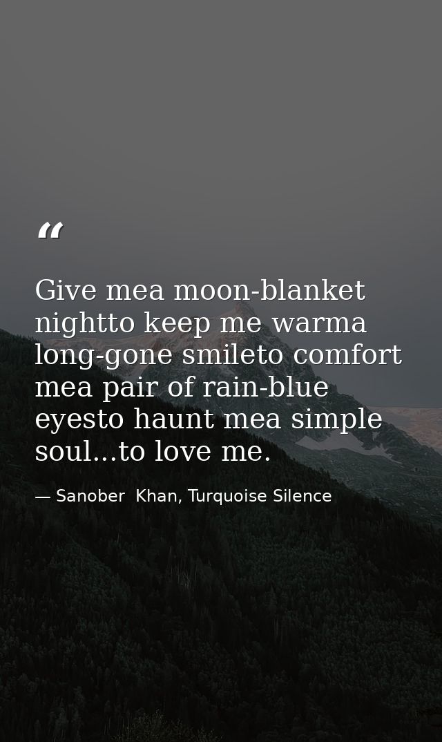 Give mea moon-blanket nightto keep me warma long-gone smileto comfort mea pair of rain-blue eyesto haunt mea simple soul — Sanober  Khan, Turquoise Silence