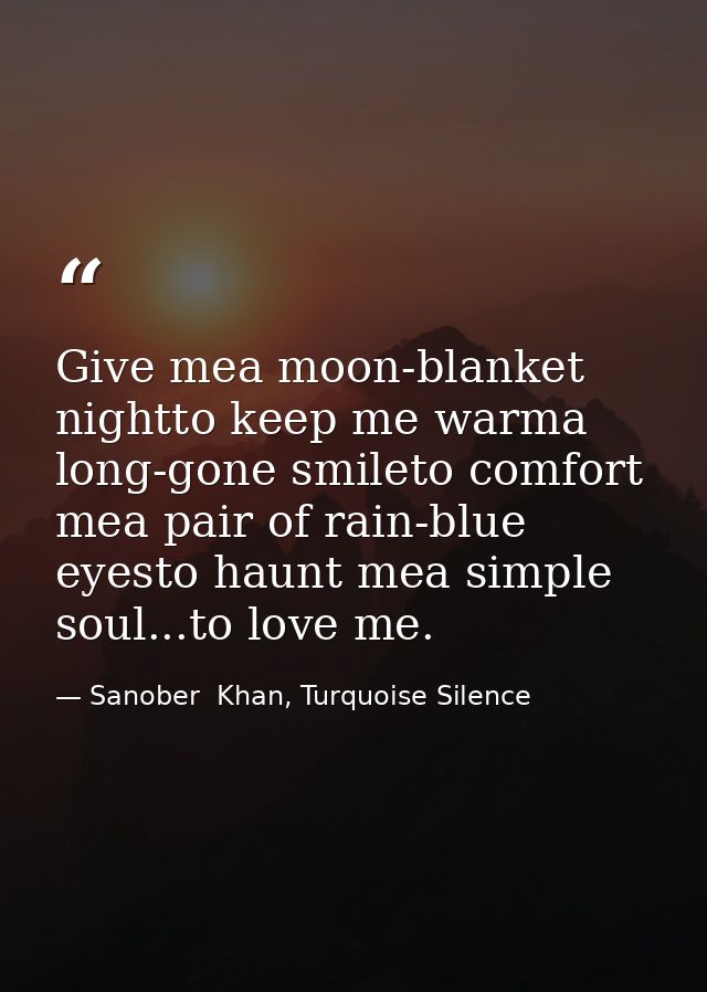 Give mea moon-blanket nightto keep me warma long-gone smileto comfort mea pair of rain-blue eyesto haunt mea simple soul — Sanober  Khan, Turquoise Silence
