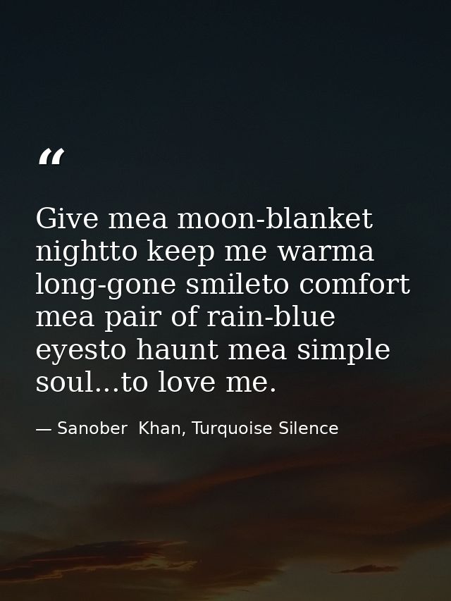 Give mea moon-blanket nightto keep me warma long-gone smileto comfort mea pair of rain-blue eyesto haunt mea simple soul — Sanober  Khan, Turquoise Silence