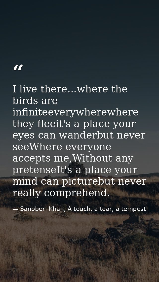 I live there...where the birds are infiniteeverywherewhere they fleeit's a place your eyes can wanderbut never seeWhere  — Sanober  Khan, A touch, a tear, a tempest