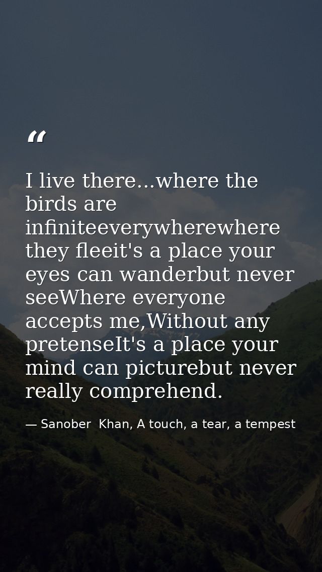 I live there...where the birds are infiniteeverywherewhere they fleeit's a place your eyes can wanderbut never seeWhere  — Sanober  Khan, A touch, a tear, a tempest