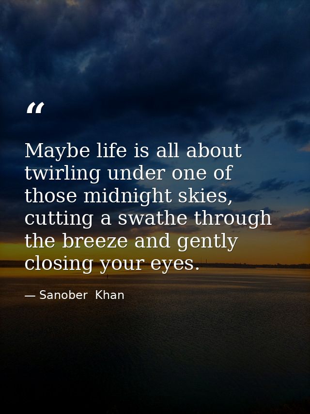Maybe life is all about twirling under one of those midnight skies, cutting a swathe through the breeze and gently closi — Sanober  Khan