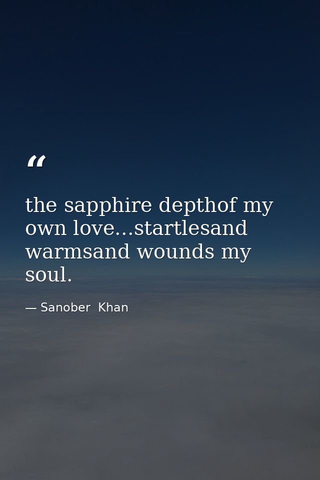 the sapphire depthof my own love...startlesand warmsand wounds my soul. — Sanober  Khan