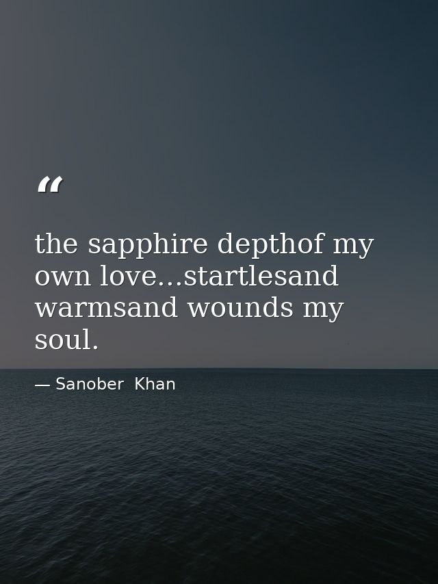 the sapphire depthof my own love...startlesand warmsand wounds my soul. — Sanober  Khan