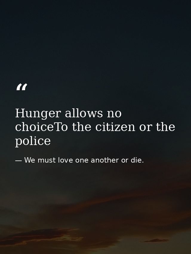 Hunger allows no choiceTo the citizen or the police — We must love one another or die.
