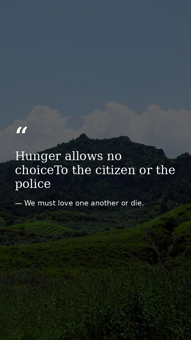 Hunger allows no choiceTo the citizen or the police — We must love one another or die.