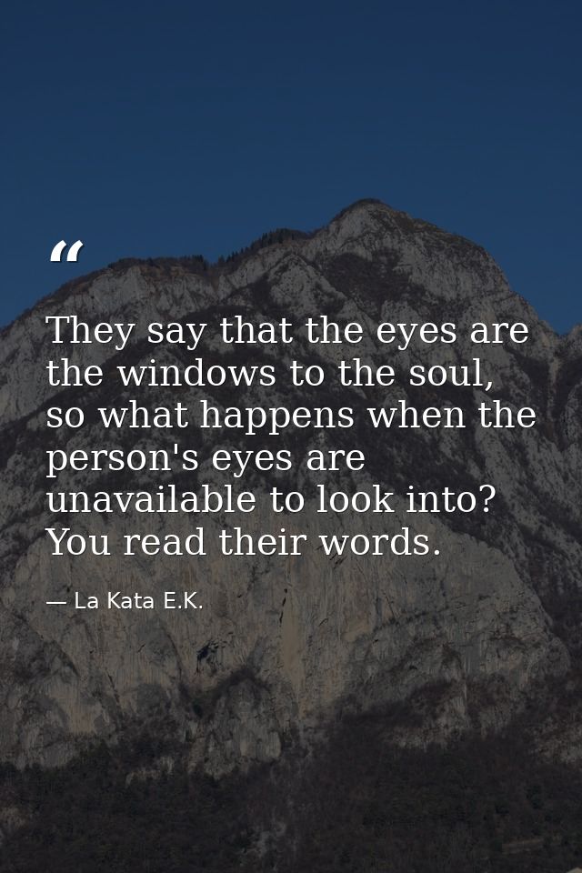 They say that the eyes are the windows to the soul, so what happens when the person's eyes are unavailable to look into? — La Kata E.K.
