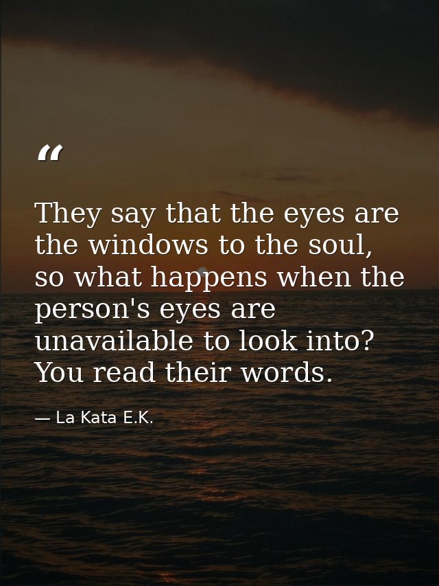 They say that the eyes are the windows to the soul, so what happens when the person's eyes are unavailable to look into? — La Kata E.K.