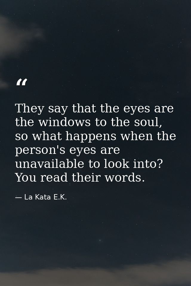 They say that the eyes are the windows to the soul, so what happens when the person's eyes are unavailable to look into? — La Kata E.K.