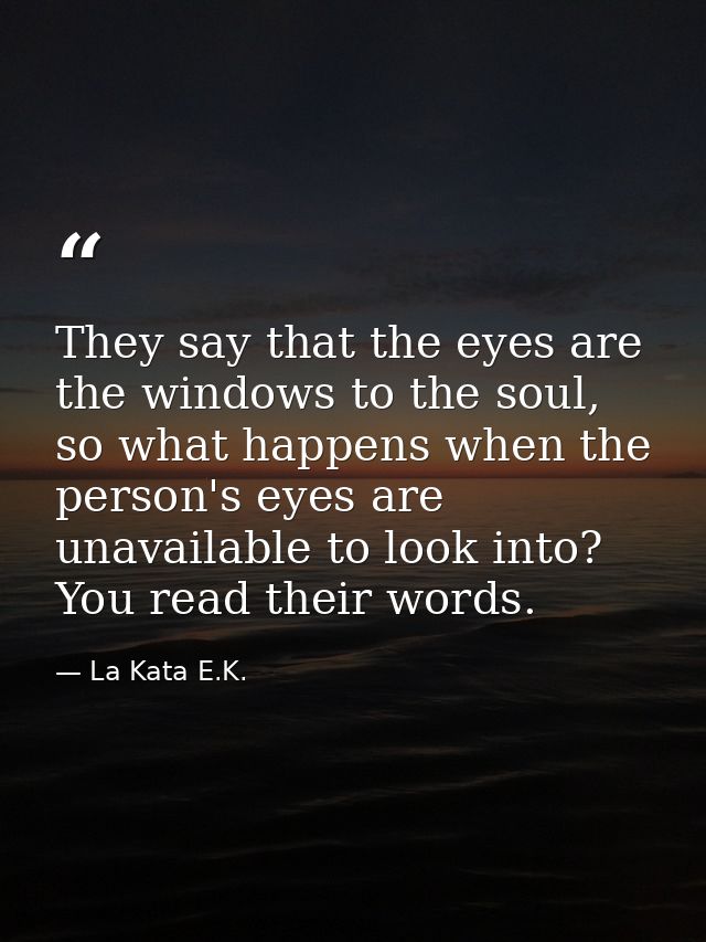 They say that the eyes are the windows to the soul, so what happens when the person's eyes are unavailable to look into? — La Kata E.K.