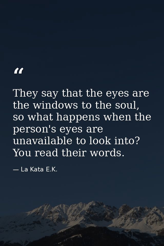 They say that the eyes are the windows to the soul, so what happens when the person's eyes are unavailable to look into? — La Kata E.K.