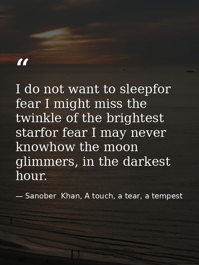 I do not want to sleepfor fear I might miss the twinkle of the brightest starfor fear I may never knowhow the moon glimm — Sanober  Khan, A touch, a tear, a tempest