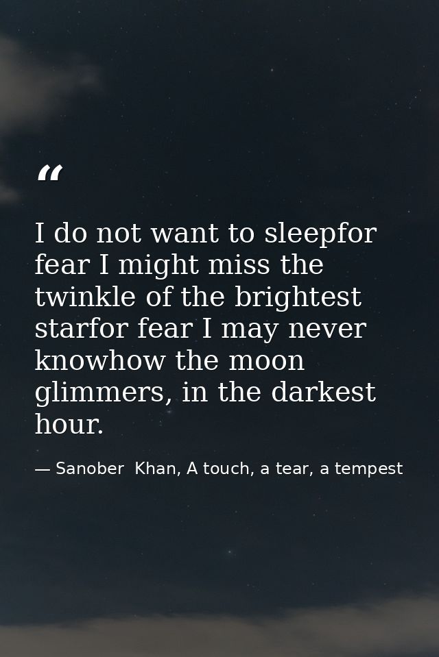 I do not want to sleepfor fear I might miss the twinkle of the brightest starfor fear I may never knowhow the moon glimm — Sanober  Khan, A touch, a tear, a tempest