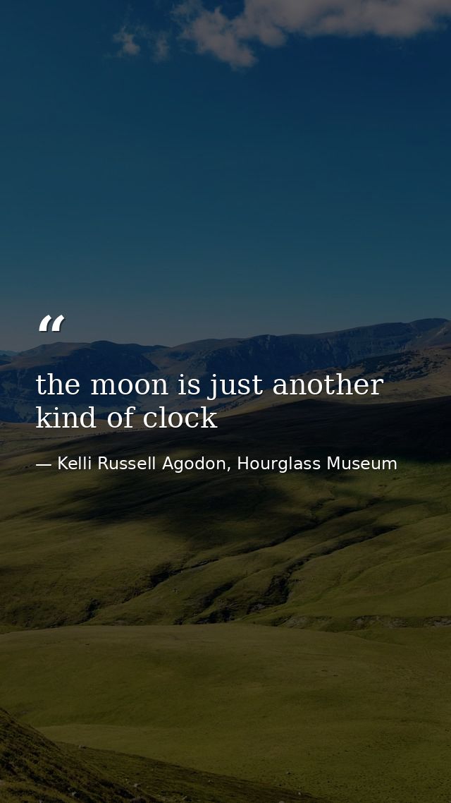 the moon is just another kind of clock — Kelli Russell Agodon, Hourglass Museum