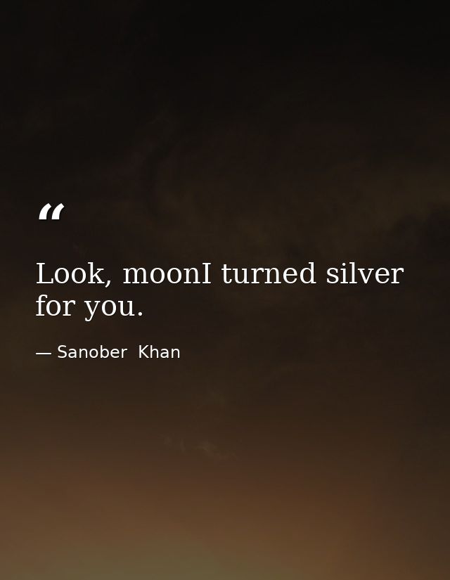 Look, moonI turned silver for you. — Sanober  Khan