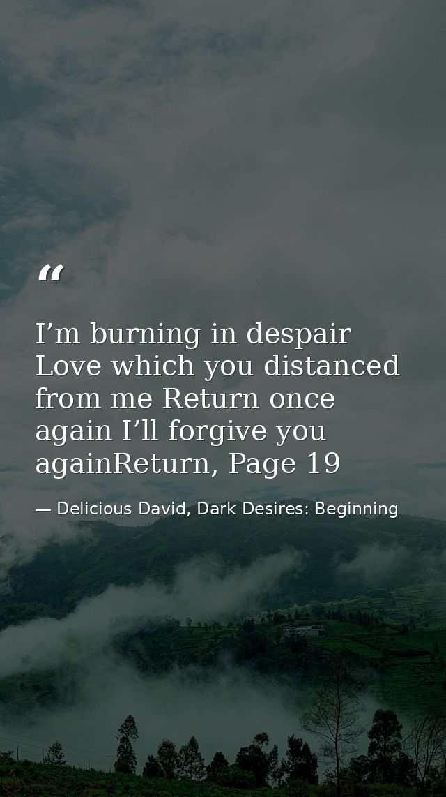 I’m burning in despair Love which you distanced from me Return once again I’ll forgive you againReturn, Page 19 — Delicious David, Dark Desires: Beginning
