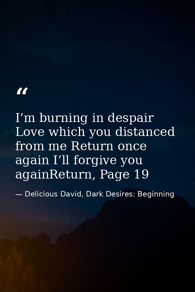 I’m burning in despair Love which you distanced from me Return once again I’ll forgive you againReturn, Page 19 — Delicious David, Dark Desires: Beginning
