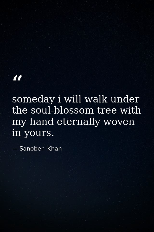 someday i will walk under the soul-blossom tree with my hand eternally woven in yours. — Sanober  Khan