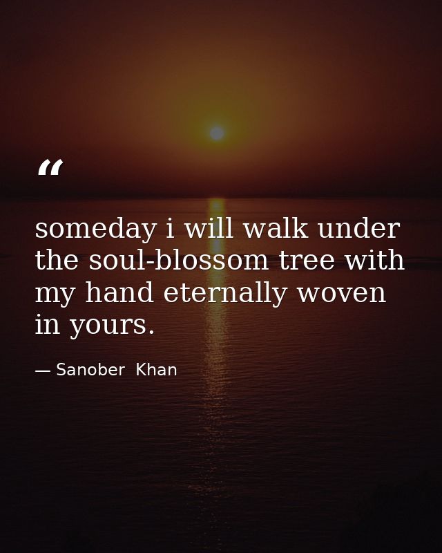 someday i will walk under the soul-blossom tree with my hand eternally woven in yours. — Sanober  Khan