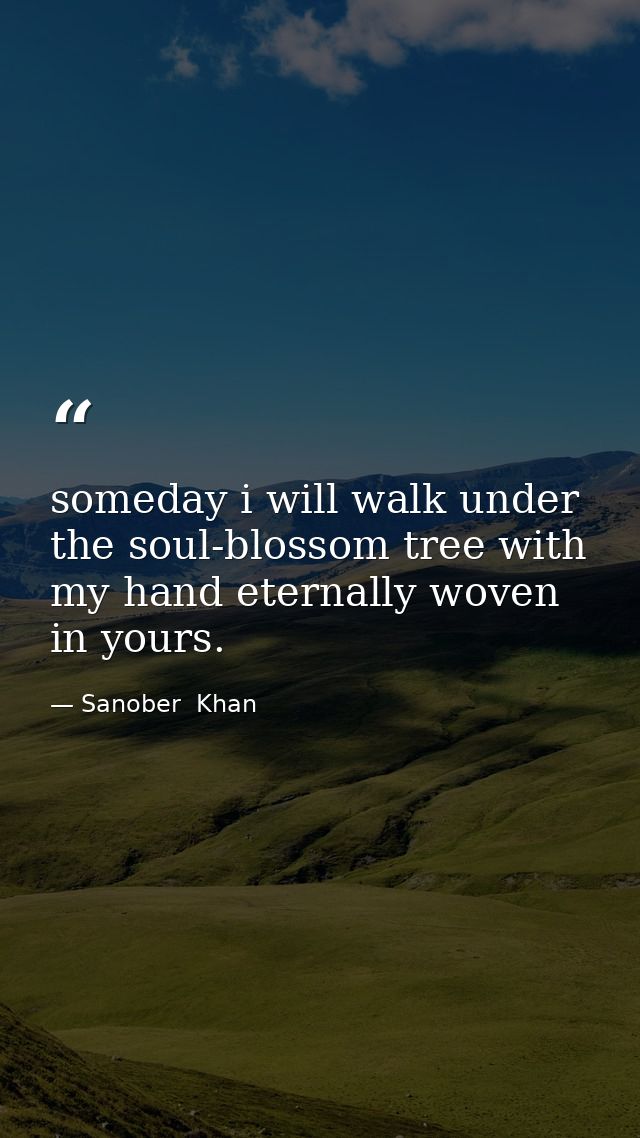 someday i will walk under the soul-blossom tree with my hand eternally woven in yours. — Sanober  Khan