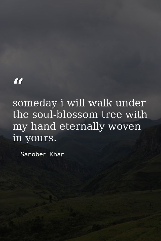someday i will walk under the soul-blossom tree with my hand eternally woven in yours. — Sanober  Khan