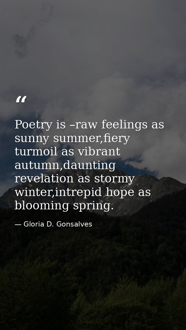 Poetry is –raw feelings as sunny summer,fiery turmoil as vibrant autumn,daunting revelation as stormy winter,intrepid ho — Gloria D. Gonsalves