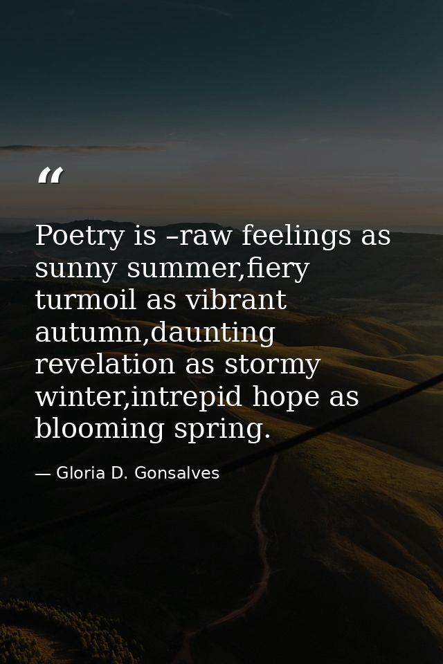 Poetry is –raw feelings as sunny summer,fiery turmoil as vibrant autumn,daunting revelation as stormy winter,intrepid ho — Gloria D. Gonsalves